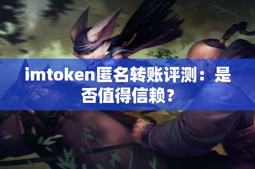 imtoken匿名转账评测：是否值得信赖？