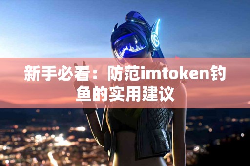 新手必看：防范imtoken钓鱼的实用建议