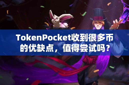 TokenPocket收到很多币的优缺点，值得尝试吗？