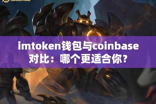 imtoken钱包与coinbase对比：哪个更适合你？