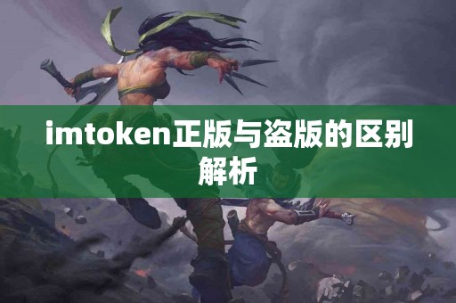 imtoken正版与盗版的区别解析