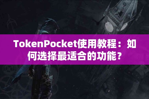 TokenPocket使用教程：如何选择最适合的功能？