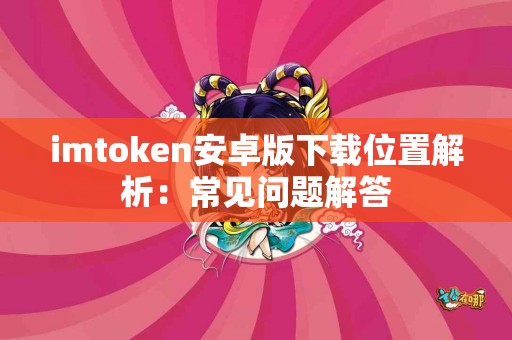 imtoken安卓版下载位置解析：常见问题解答