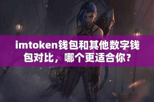 imtoken钱包和其他数字钱包对比，哪个更适合你？