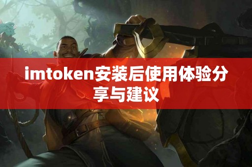imtoken安装后使用体验分享与建议