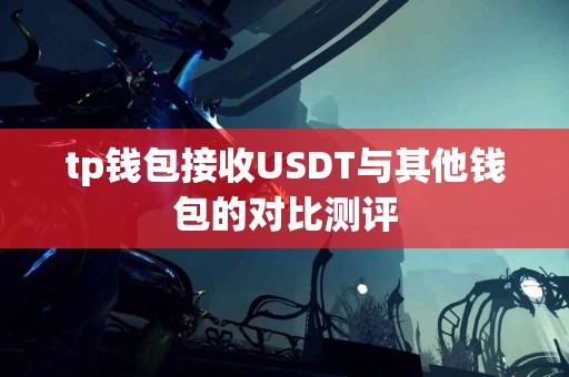 tp钱包接收USDT与其他钱包的对比测评