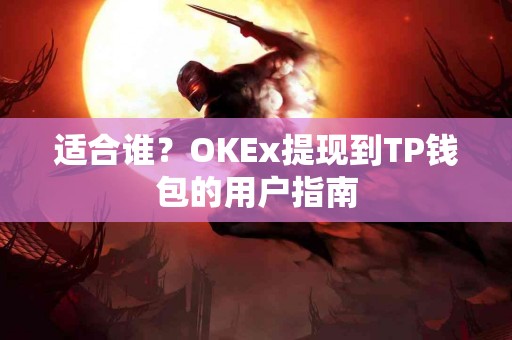 适合谁？OKEx提现到TP钱包的用户指南