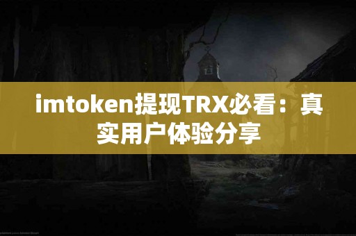 imtoken提现TRX必看：真实用户体验分享
