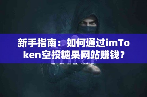 新手指南：如何通过imToken空投糖果网站赚钱？