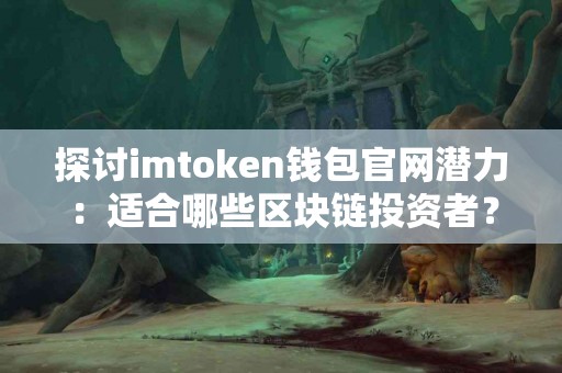 探讨imtoken钱包官网潜力：适合哪些区块链投资者？