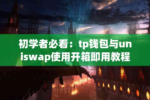 初学者必看：tp钱包与uniswap使用开箱即用教程