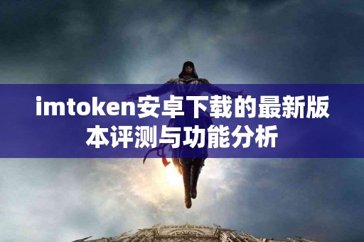 imtoken安卓下载的最新版本评测与功能分析