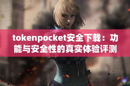 tokenpocket安全下载：功能与安全性的真实体验评测