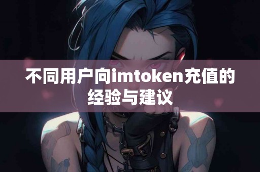 不同用户向imtoken充值的经验与建议