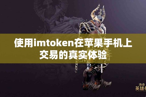 使用imtoken在苹果手机上交易的真实体验