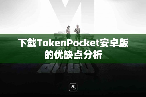 下载TokenPocket安卓版的优缺点分析