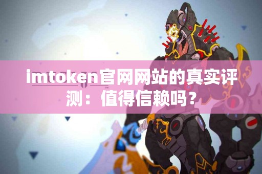 imtoken官网网站的真实评测：值得信赖吗？