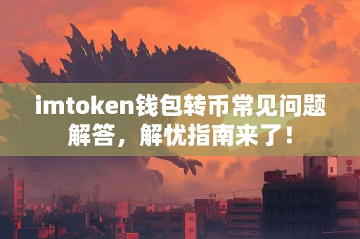 imtoken钱包转币常见问题解答，解忧指南来了！