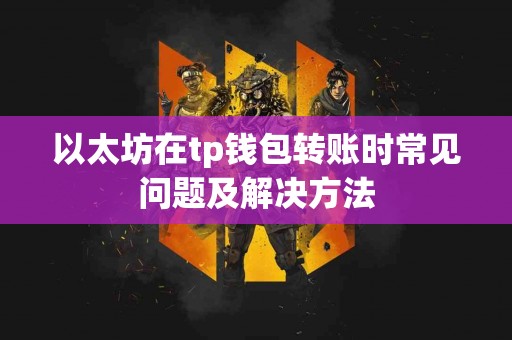 以太坊在tp钱包转账时常见问题及解决方法
