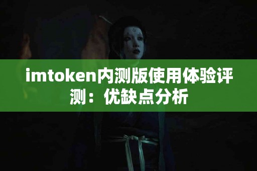 imtoken内测版使用体验评测：优缺点分析