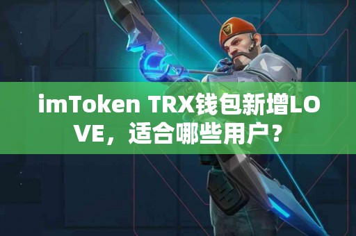 imToken TRX钱包新增LOVE，适合哪些用户？