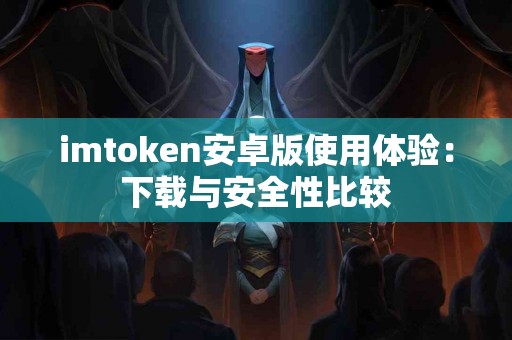 imtoken安卓版使用体验：下载与安全性比较