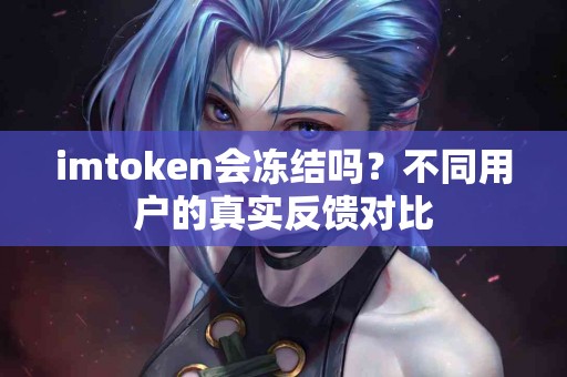 imtoken会冻结吗？不同用户的真实反馈对比