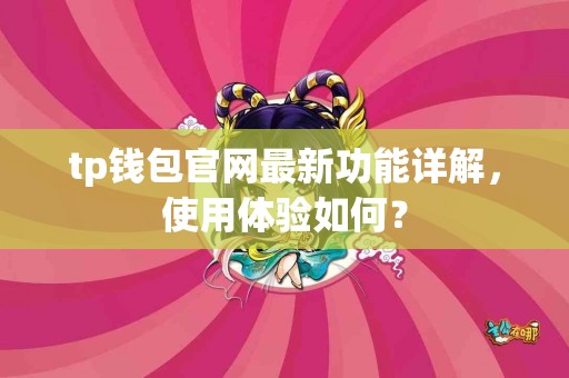 tp钱包官网最新功能详解，使用体验如何？
