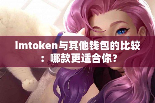 imtoken与其他钱包的比较：哪款更适合你？