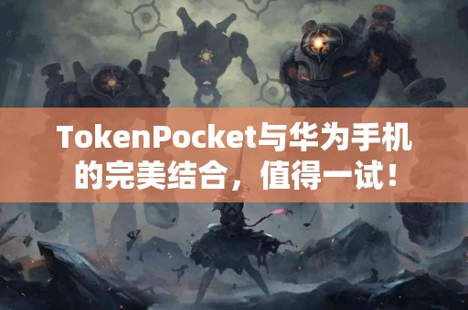 TokenPocket与华为手机的完美结合，值得一试！