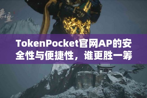 TokenPocket官网AP的安全性与便捷性，谁更胜一筹？