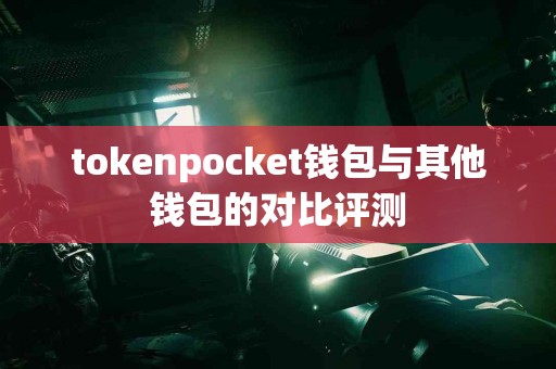 tokenpocket钱包与其他钱包的对比评测