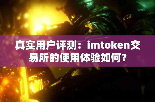 真实用户评测：imtoken交易所的使用体验如何？