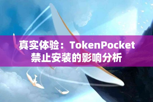 真实体验：TokenPocket禁止安装的影响分析
