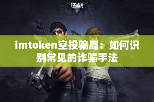 imtoken空投骗局：如何识别常见的诈骗手法