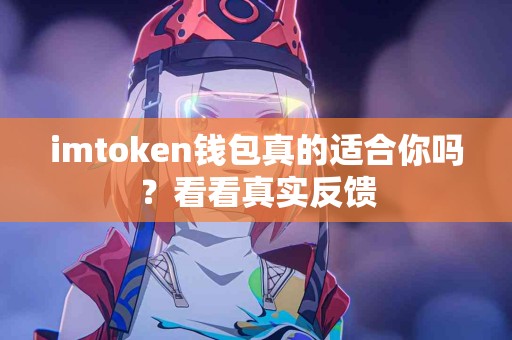 imtoken钱包真的适合你吗？看看真实反馈