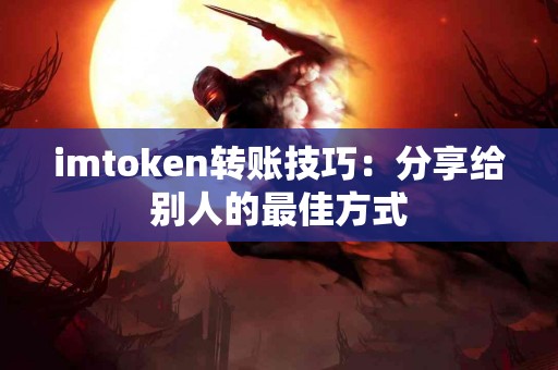 imtoken转账技巧：分享给别人的最佳方式
