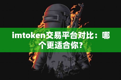 imtoken交易平台对比：哪个更适合你？