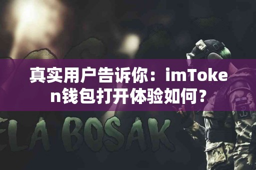 真实用户告诉你：imToken钱包打开体验如何？