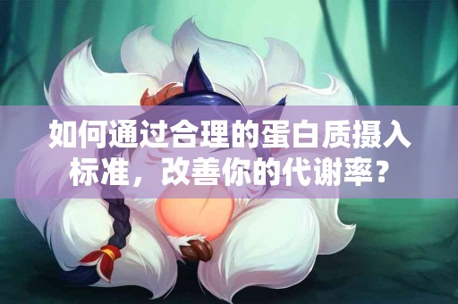 如何通过合理的蛋白质摄入标准，改善你的代谢率？