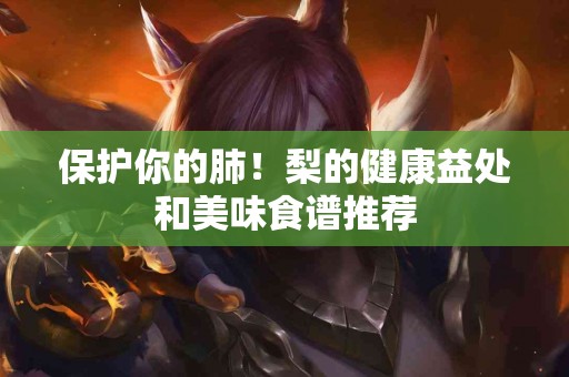 保护你的肺！梨的健康益处和美味食谱推荐