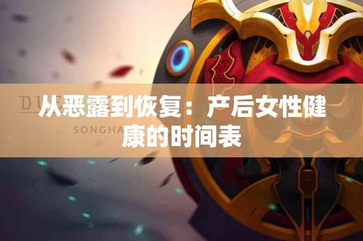 从恶露到恢复：产后女性健康的时间表