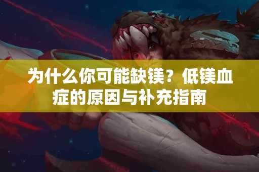 为什么你可能缺镁？低镁血症的原因与补充指南