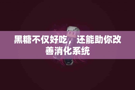 黑糖不仅好吃，还能助你改善消化系统