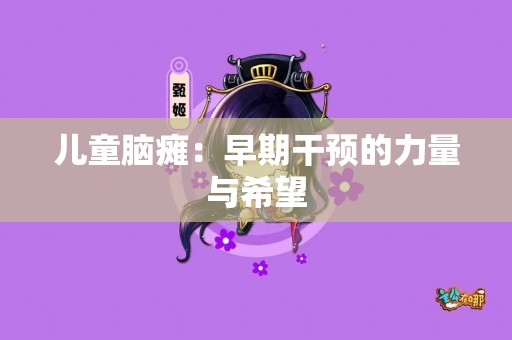 儿童脑瘫：早期干预的力量与希望