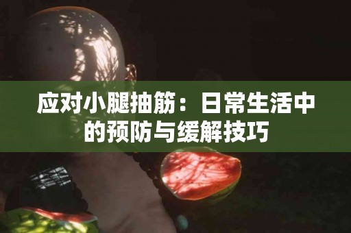 应对小腿抽筋：日常生活中的预防与缓解技巧