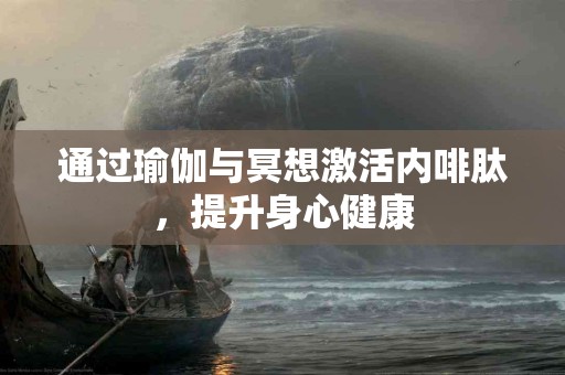 通过瑜伽与冥想激活内啡肽，提升身心健康