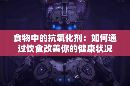 食物中的抗氧化剂：如何通过饮食改善你的健康状况