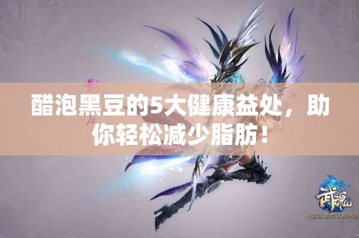 醋泡黑豆的5大健康益处，助你轻松减少脂肪！