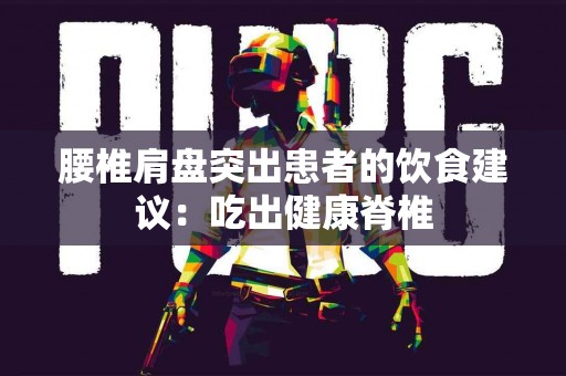 腰椎肩盘突出患者的饮食建议：吃出健康脊椎